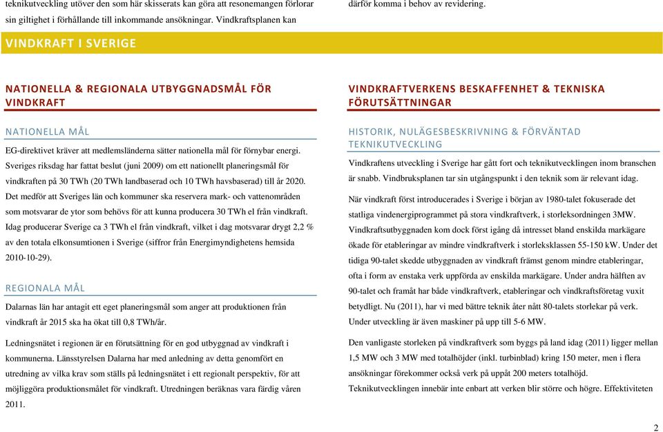 Sveriges riksdag har fattat beslut (juni 2009) om ett nationellt planeringsmål för vindkraften på 30 TWh (20 TWh landbaserad och 10 TWh havsbaserad) till år 2020.