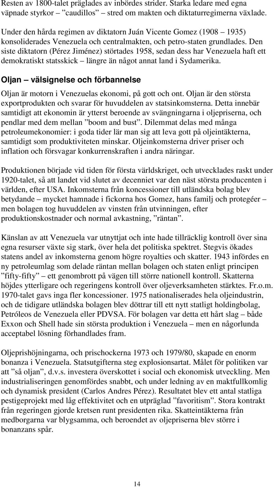 Den siste diktatorn (Pérez Jiménez) störtades 1958, sedan dess har Venezuela haft ett demokratiskt statsskick längre än något annat land i Sydamerika.