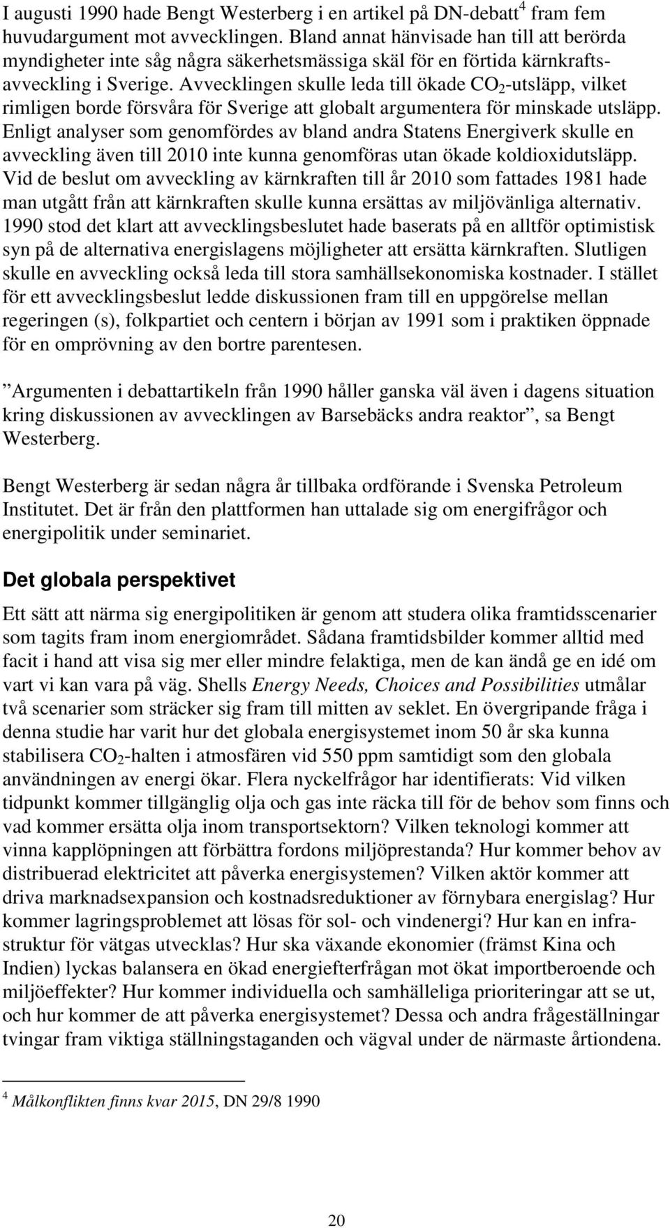 Avvecklingen skulle leda till ökade CO 2 -utsläpp, vilket rimligen borde försvåra för Sverige att globalt argumentera för minskade utsläpp.