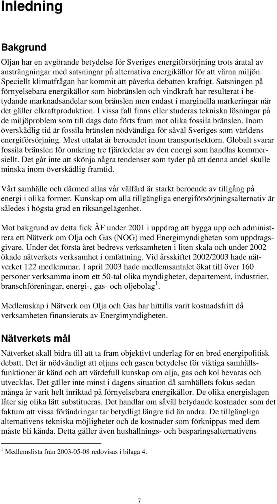 Satsningen på förnyelsebara energikällor som biobränslen och vindkraft har resulterat i betydande marknadsandelar som bränslen men endast i marginella markeringar när det gäller elkraftproduktion.