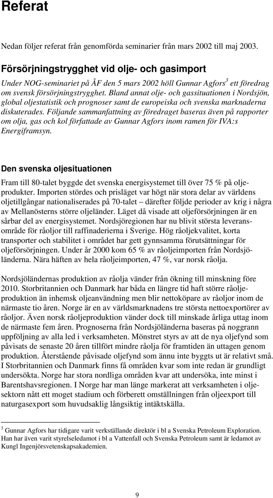 Bland annat olje- och gassituationen i Nordsjön, global oljestatistik och prognoser samt de europeiska och svenska marknaderna diskuterades.