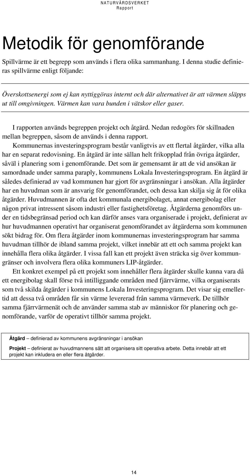 Värmen kan vara bunden i vätskor eller gaser. I rapporten används begreppen projekt och åtgärd. Nedan redogörs för skillnaden mellan begreppen, såsom de används i denna rapport.