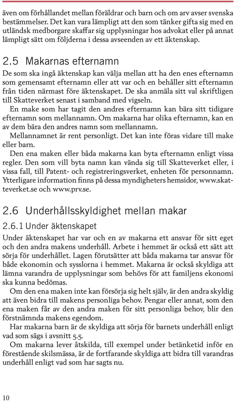 5 Makarnas efternamn De som ska ingå äktenskap kan välja mellan att ha den enes efternamn som gemensamt efternamn eller att var och en behåller sitt efternamn från tiden närmast före äktenskapet.