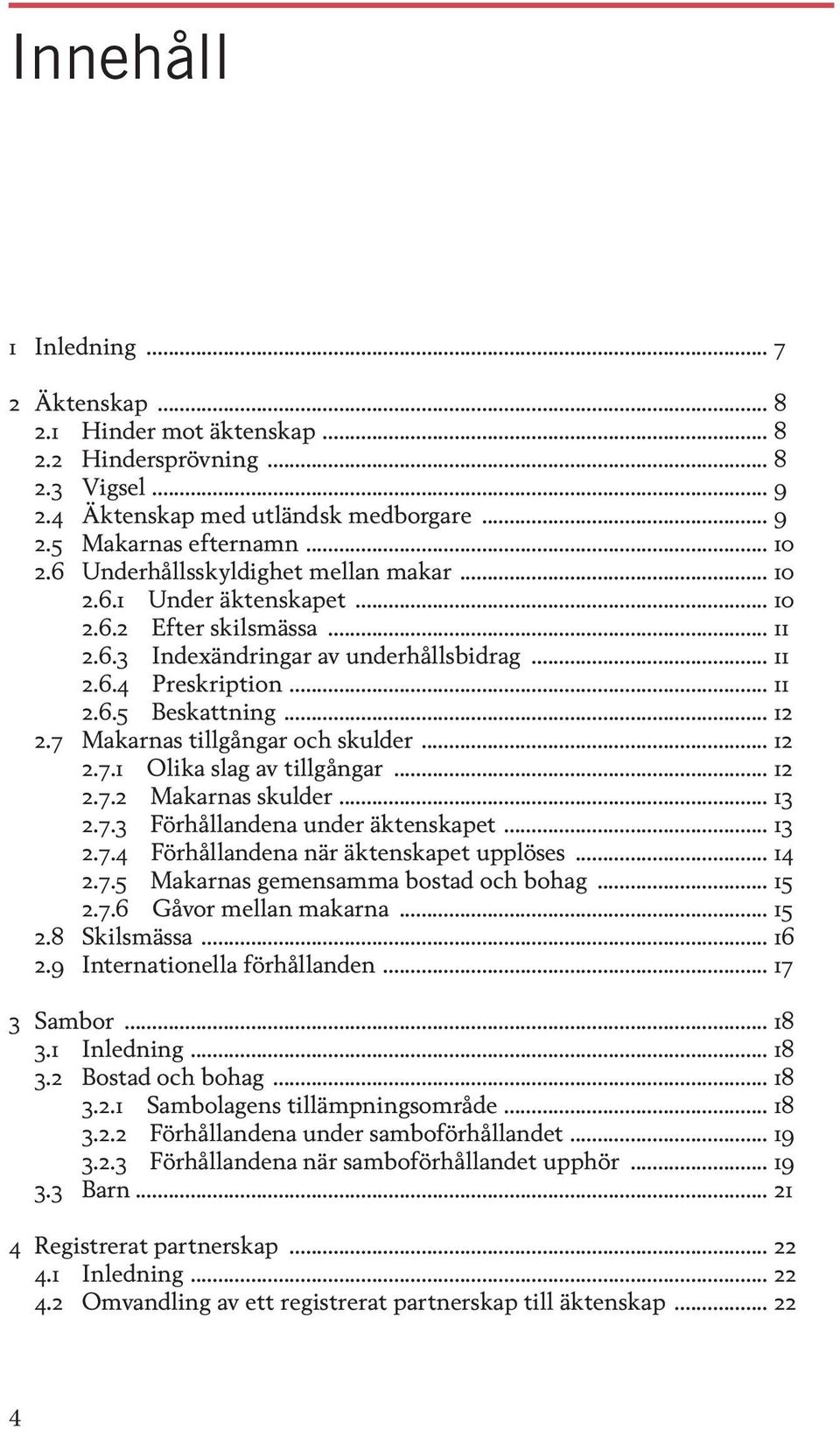 7 Makarnas tillgångar och skulder... 12 2.7.1 Olika slag av tillgångar... 12 2.7.2 Makarnas skulder... 13 2.7.3 Förhållandena under äktenskapet... 13 2.7.4 Förhållandena när äktenskapet upplöses.