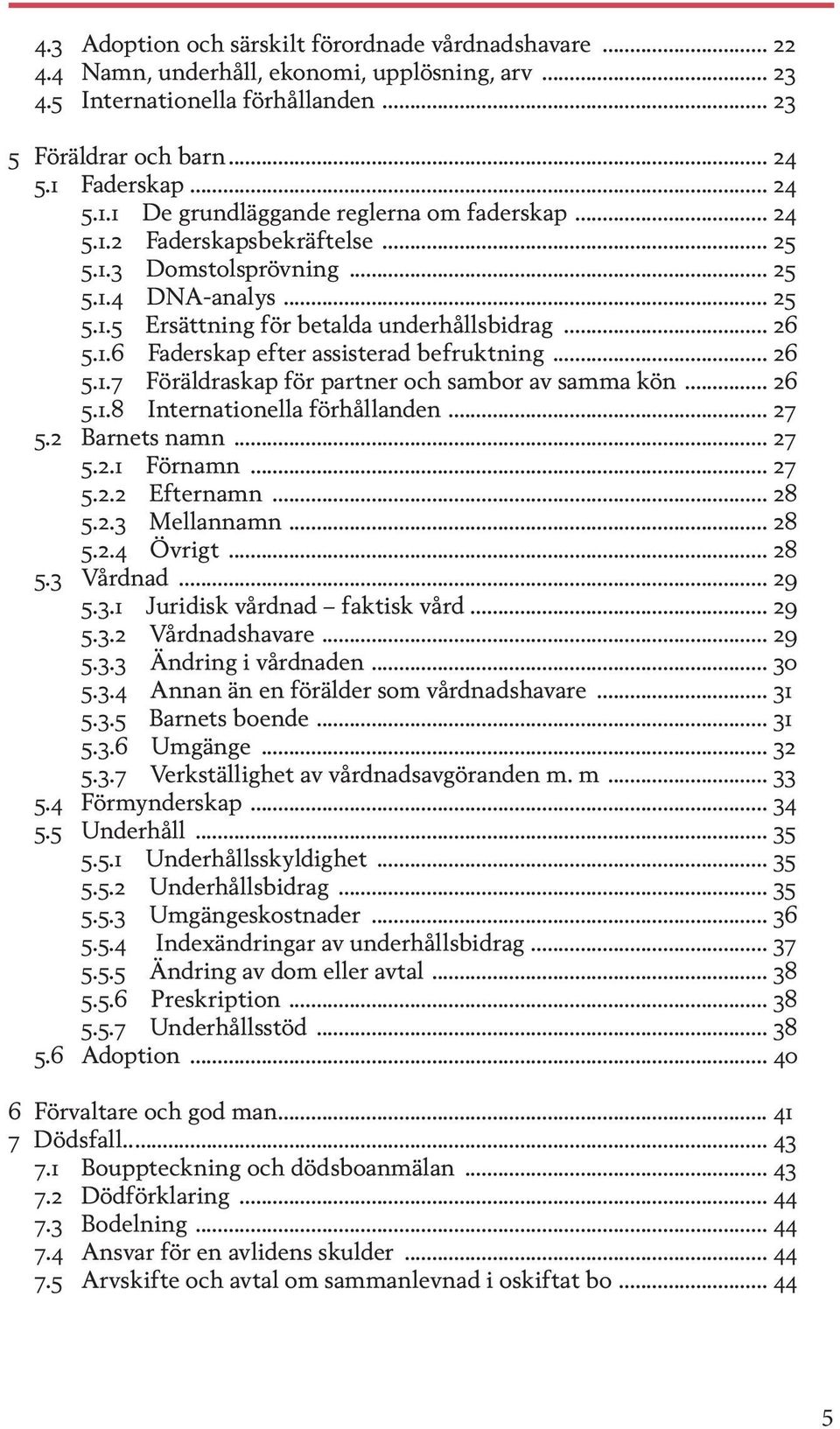 .. 26 5.1.6 Faderskap efter assisterad befruktning... 26 5.1.7 Föräldraskap för partner och sambor av samma kön... 26 5.1.8 Internationella förhållanden... 27 5.2 Barnets namn... 27 5.2.1 Förnamn.