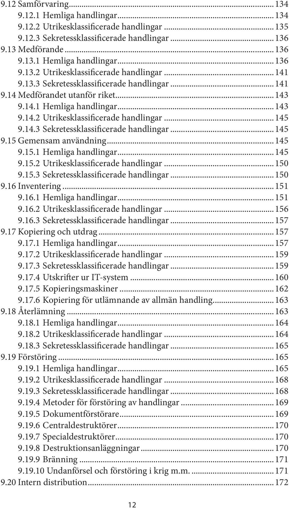 ..145 9.15.1 Hemliga handlingar...145 9.15.2 Utrikesklassificerade handlingar...150 9.15.3 Sekretessklassificerade handlingar...150 9.16 Inventering...151 9.16.1 Hemliga handlingar...151 9.16.2 Utrikesklassificerade handlingar...156 9.