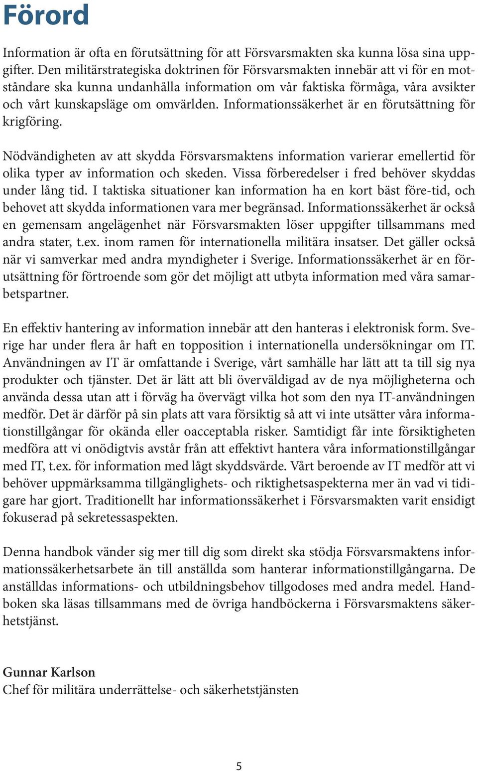 Informationssäkerhet är en förutsättning för krigföring. Nödvändigheten av att skydda Försvarsmaktens information varierar emellertid för olika typer av information och skeden.