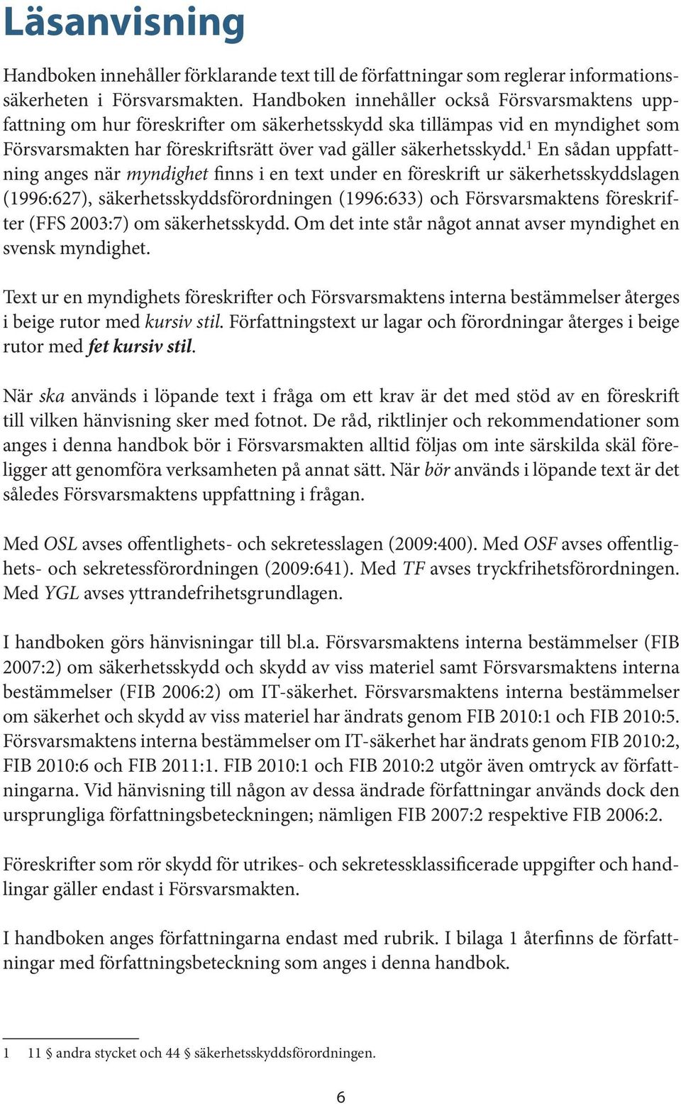 1 En sådan uppfattning anges när myndighet finns i en text under en föreskrift ur säkerhetsskyddslagen (1996:627), säkerhetsskyddsförordningen (1996:633) och Försvarsmaktens föreskrifter (FFS 2003:7)