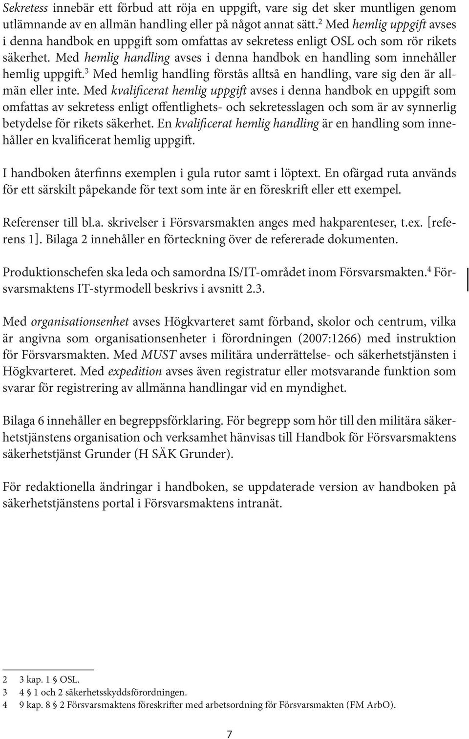 Med hemlig handling avses i denna handbok en handling som innehåller hemlig uppgift. 3 Med hemlig handling förstås alltså en handling, vare sig den är allmän eller inte.