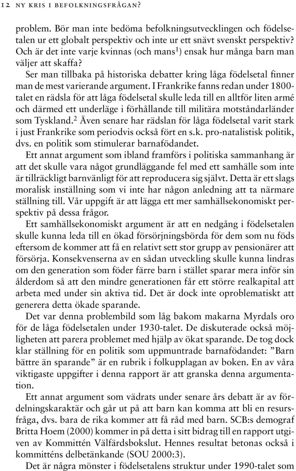 I Frankrike fanns redan under 1800- talet en rädsla för att låga födelsetal skulle leda till en alltför liten armé och därmed ett underläge i förhållande till militära motståndarländer som Tyskland.