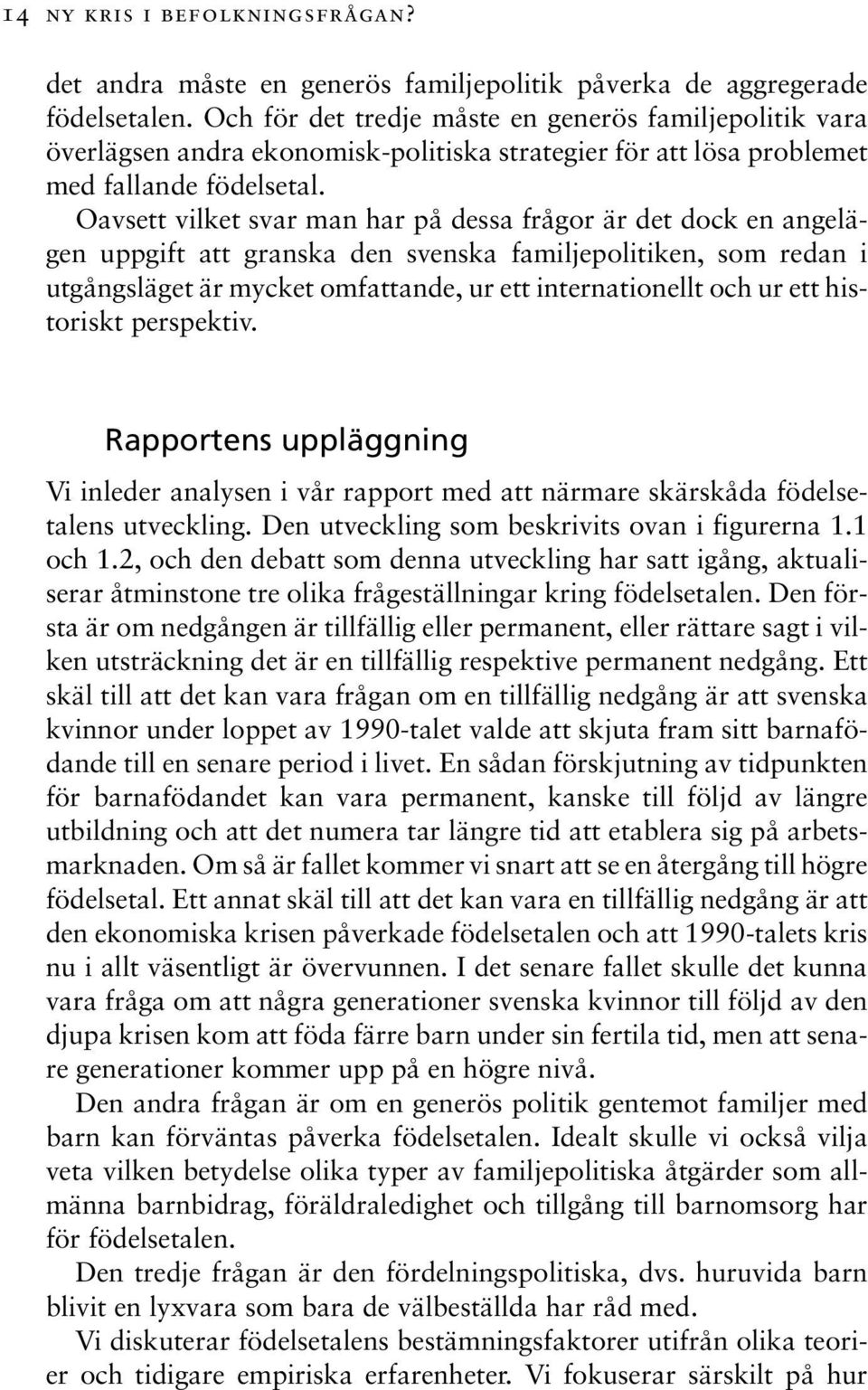 Oavsett vilket svar man har på dessa frågor är det dock en angelägen uppgift att granska den svenska familjepolitiken, som redan i utgångsläget är mycket omfattande, ur ett internationellt och ur ett