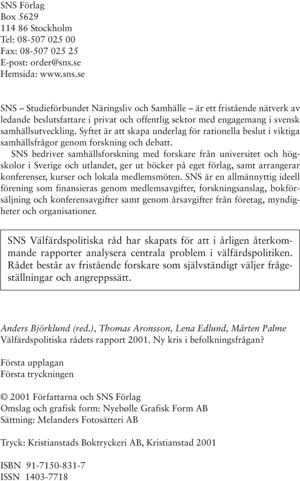 Syftet är att skapa underlag för rationella beslut i viktiga samhällsfrågor genom forskning och debatt.