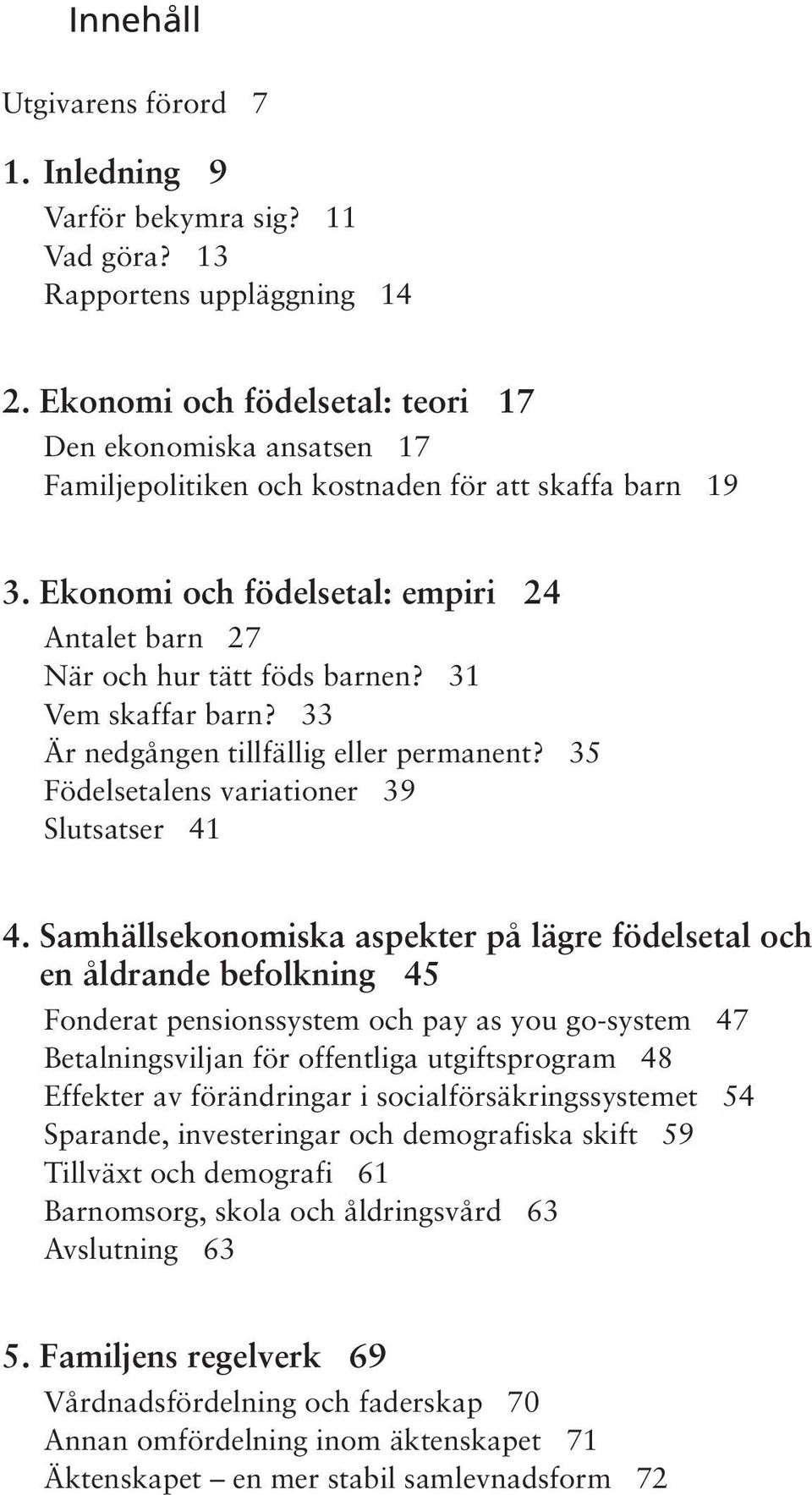 31 Vem skaffar barn? 33 Är nedgången tillfällig eller permanent? 35 Födelsetalens variationer 39 Slutsatser 41 4.