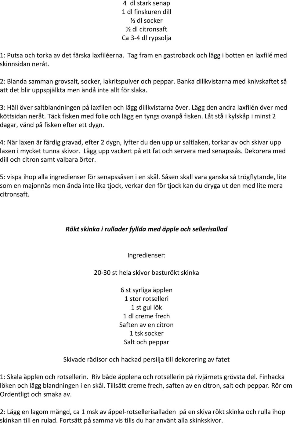 Banka dillkvistarna med knivskaftet så att det blir uppspjälkta men ändå inte allt för slaka. 3: Häll över saltblandningen på laxfilen och lägg dillkvistarna över.