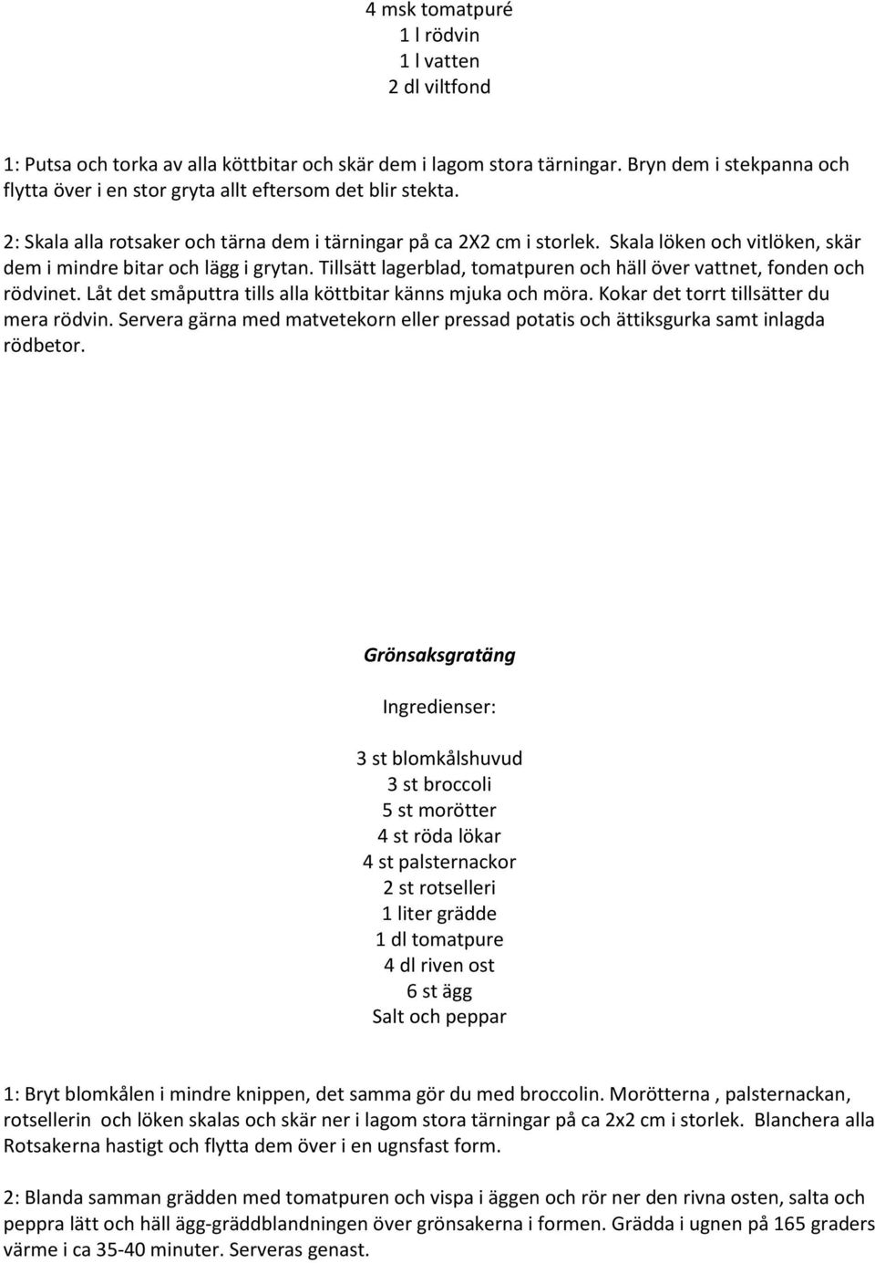 Skala löken och vitlöken, skär dem i mindre bitar och lägg i grytan. Tillsätt lagerblad, tomatpuren och häll över vattnet, fonden och rödvinet.