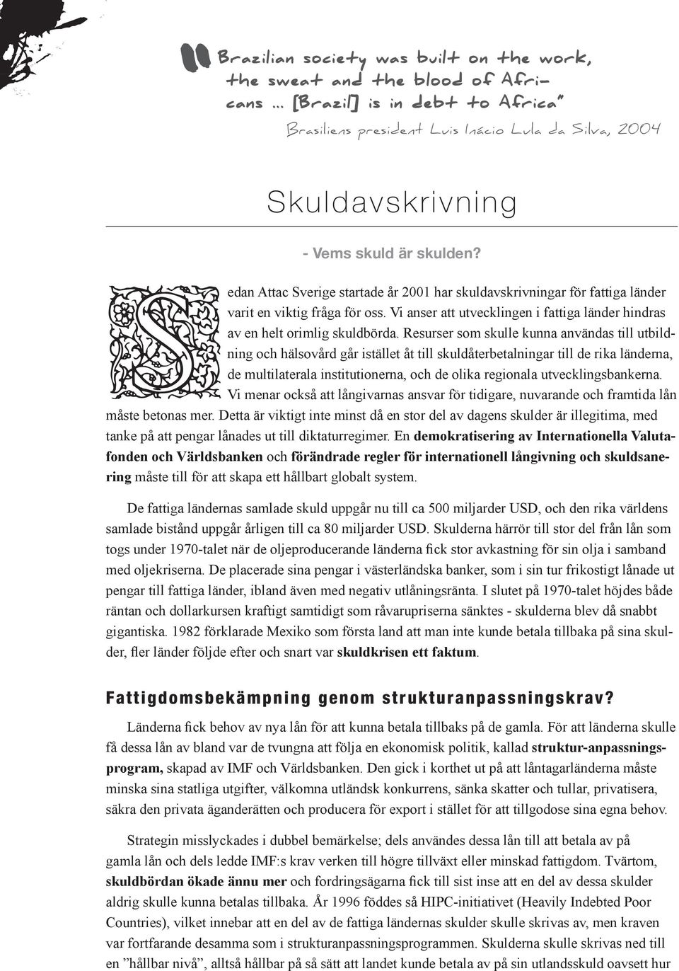 sedan Attac Sverige startade år 2001 har skuldavskrivningar för fattiga länder varit en viktig fråga för oss. Vi anser att utvecklingen i fattiga länder hindras av en helt orimlig skuldbörda.