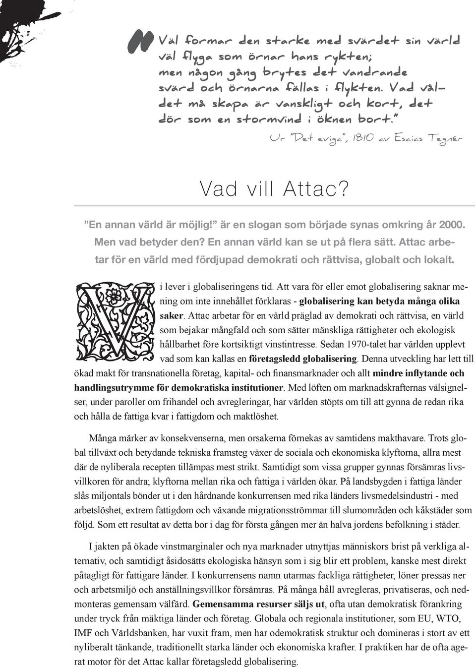 är en slogan som började synas omkring år 2000. Men vad betyder den? En annan värld kan se ut på flera sätt. Attac arbetar för en värld med fördjupad demokrati och rättvisa, globalt och lokalt.