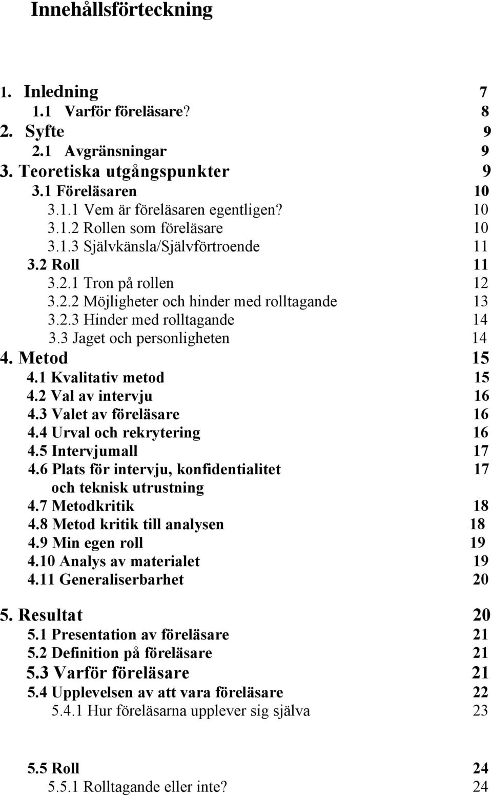 1 Kvalitativ metod 15 4.2 Val av intervju 16 4.3 Valet av föreläsare 16 4.4 Urval och rekrytering 16 4.5 Intervjumall 17 4.6 Plats för intervju, konfidentialitet 17 och teknisk utrustning 4.