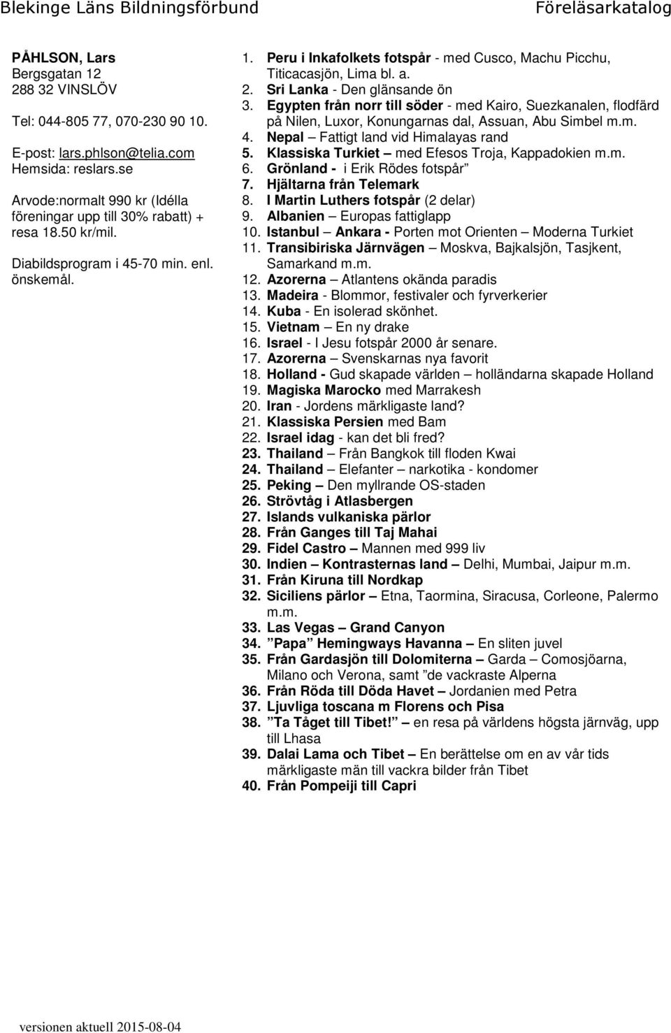 Egypten från norr till söder - med Kairo, Suezkanalen, flodfärd på Nilen, Luxor, Konungarnas dal, Assuan, Abu Simbel m.m. 4. Nepal Fattigt land vid Himalayas rand 5.