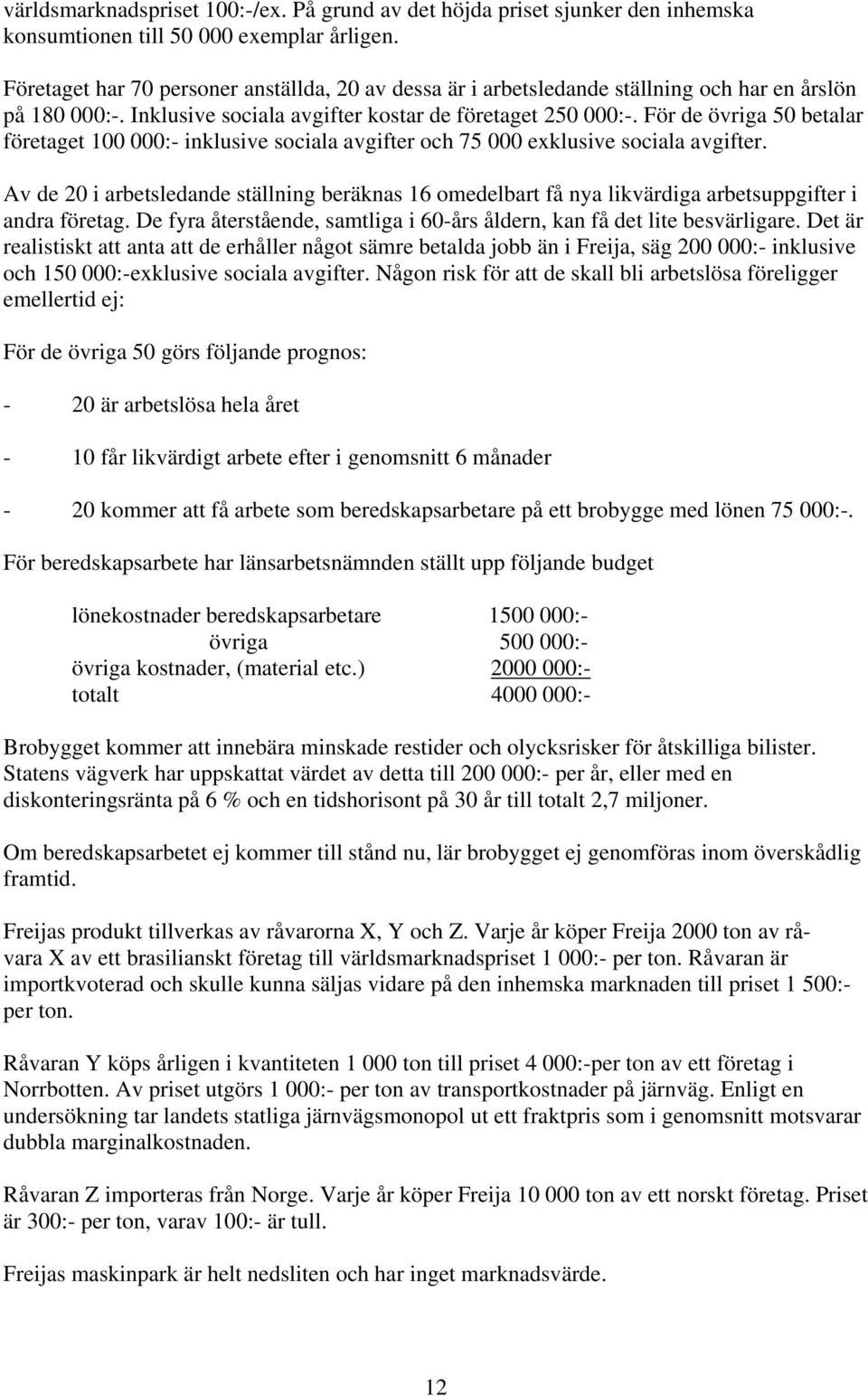 För de övriga 50 betalar företaget 100 000:- inklusive sociala avgifter och 75 000 exklusive sociala avgifter.