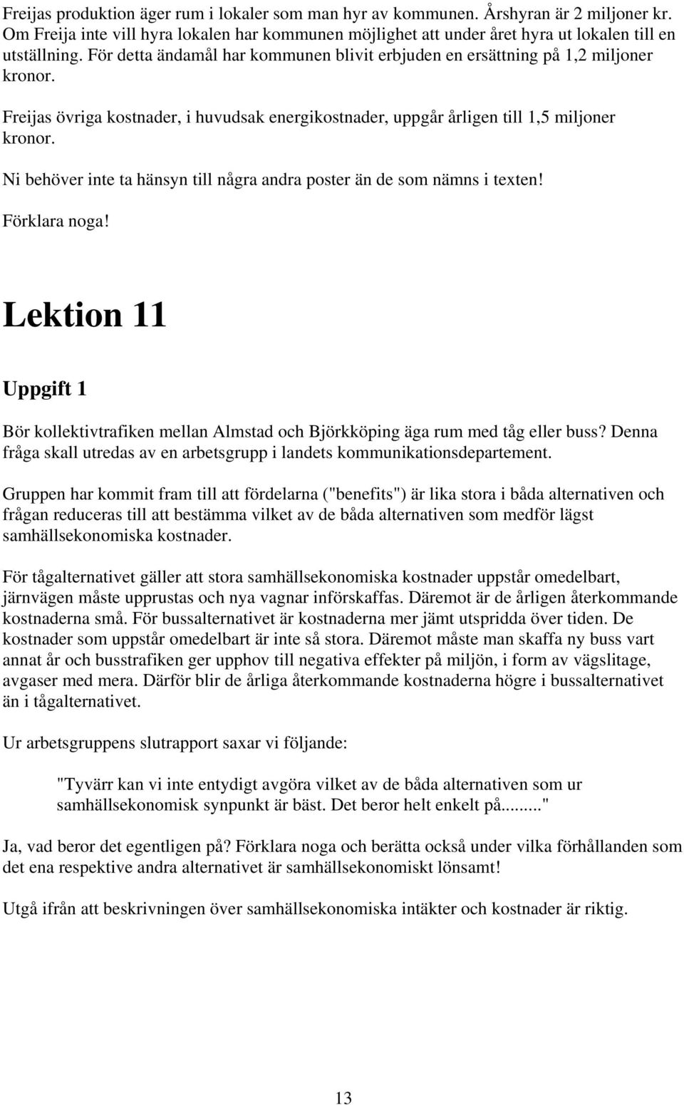 Ni behöver inte ta hänsyn till några andra poster än de som nämns i texten! Förklara noga! Lektion 11 Uppgift 1 Bör kollektivtrafiken mellan Almstad och Björkköping äga rum med tåg eller buss?