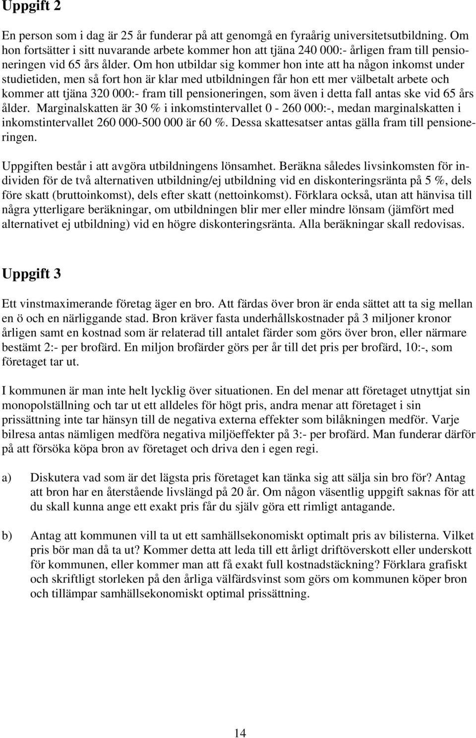 Om hon utbildar sig kommer hon inte att ha någon inkomst under studietiden, men så fort hon är klar med utbildningen får hon ett mer välbetalt arbete och kommer att tjäna 320 000:- fram till