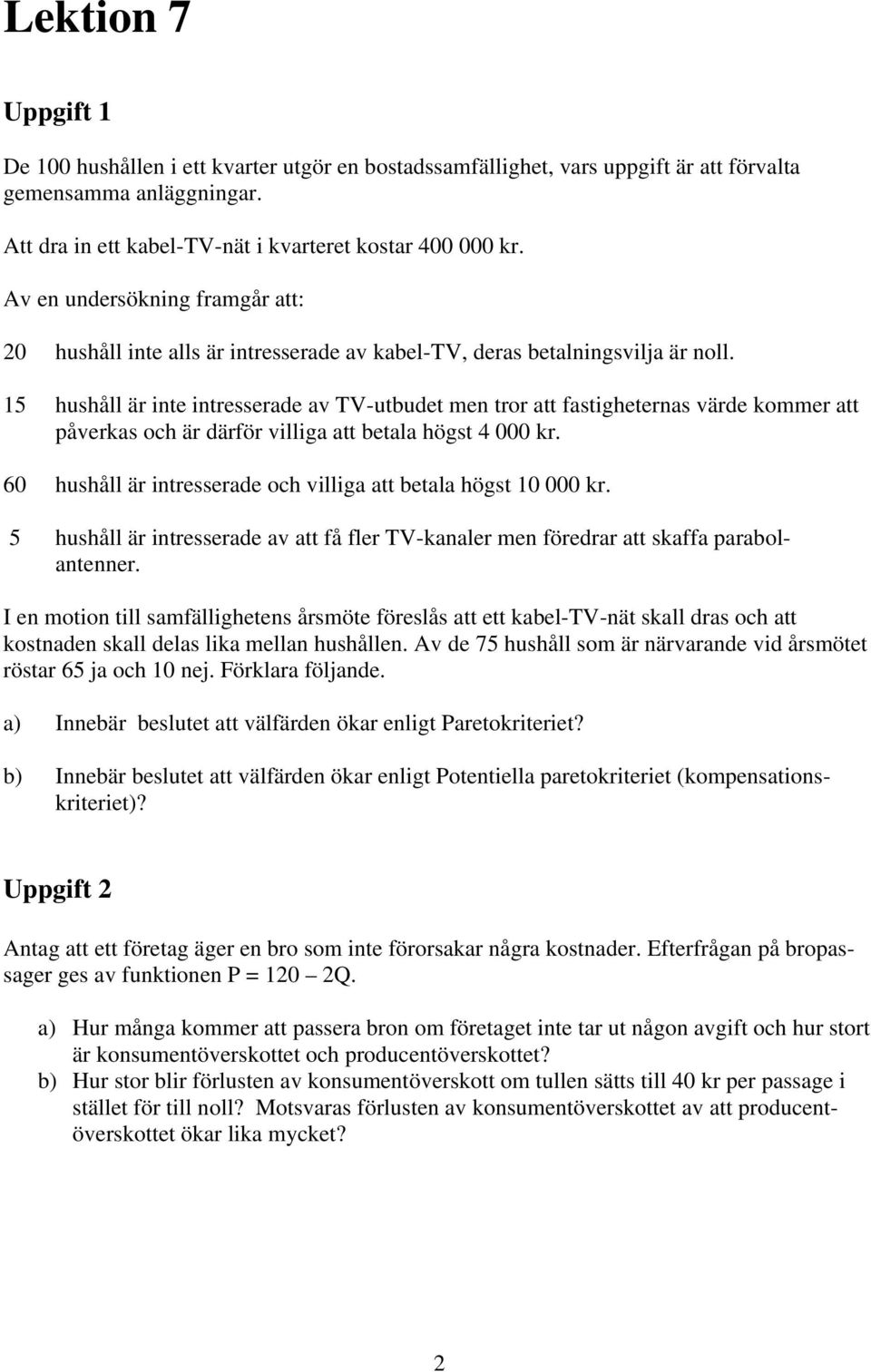 15 hushåll är inte intresserade av TV-utbudet men tror att fastigheternas värde kommer att påverkas och är därför villiga att betala högst 4 000 kr.