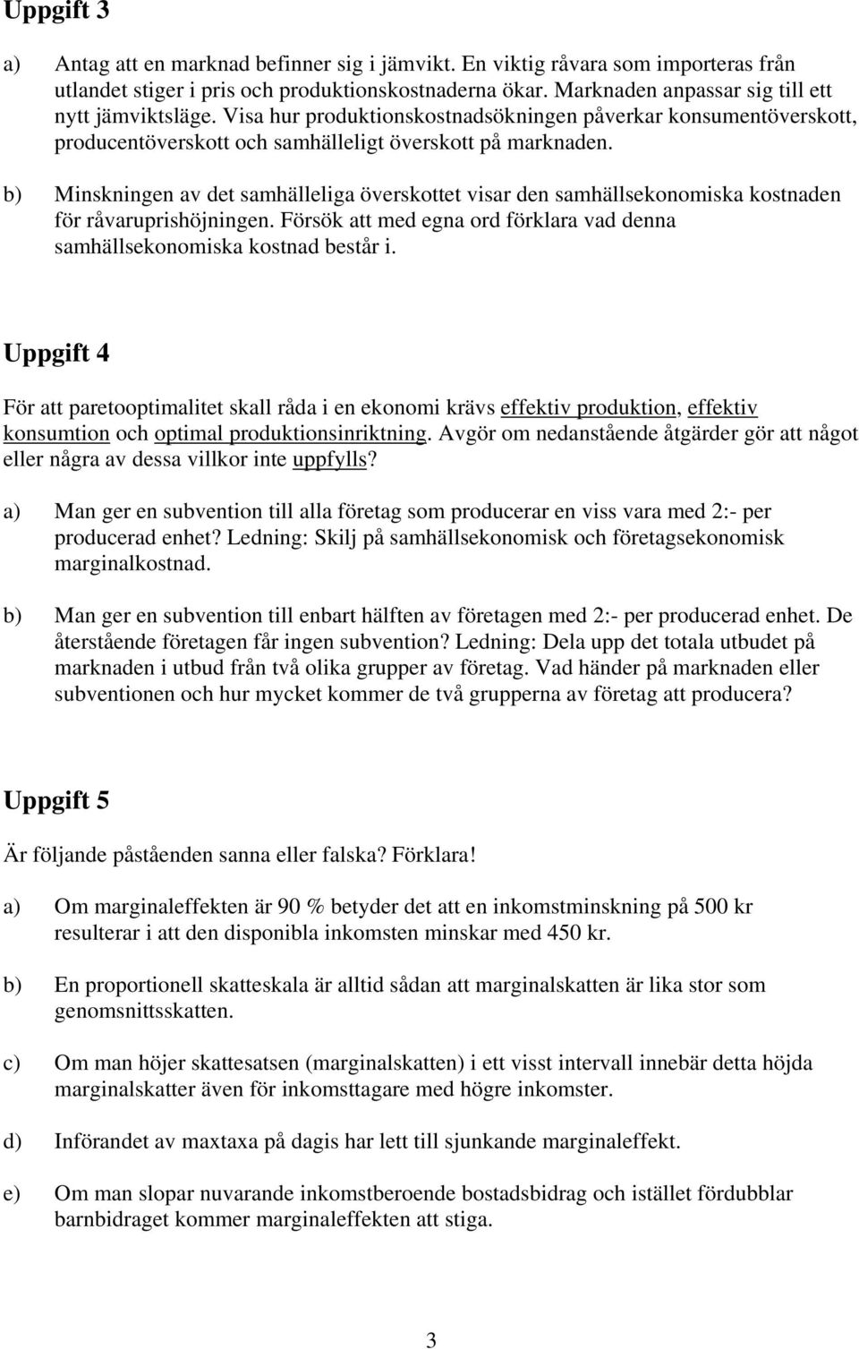 b) Minskningen av det samhälleliga överskottet visar den samhällsekonomiska kostnaden för råvaruprishöjningen. Försök att med egna ord förklara vad denna samhällsekonomiska kostnad består i.