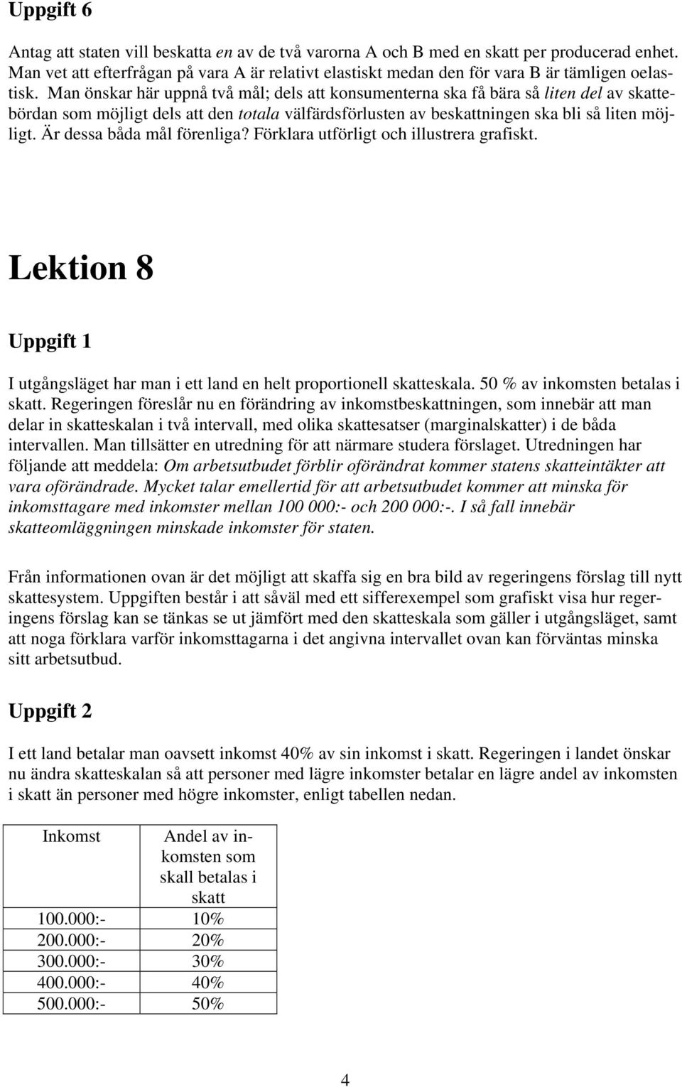 Man önskar här uppnå två mål; dels att konsumenterna ska få bära så liten del av skattebördan som möjligt dels att den totala välfärdsförlusten av beskattningen ska bli så liten möjligt.