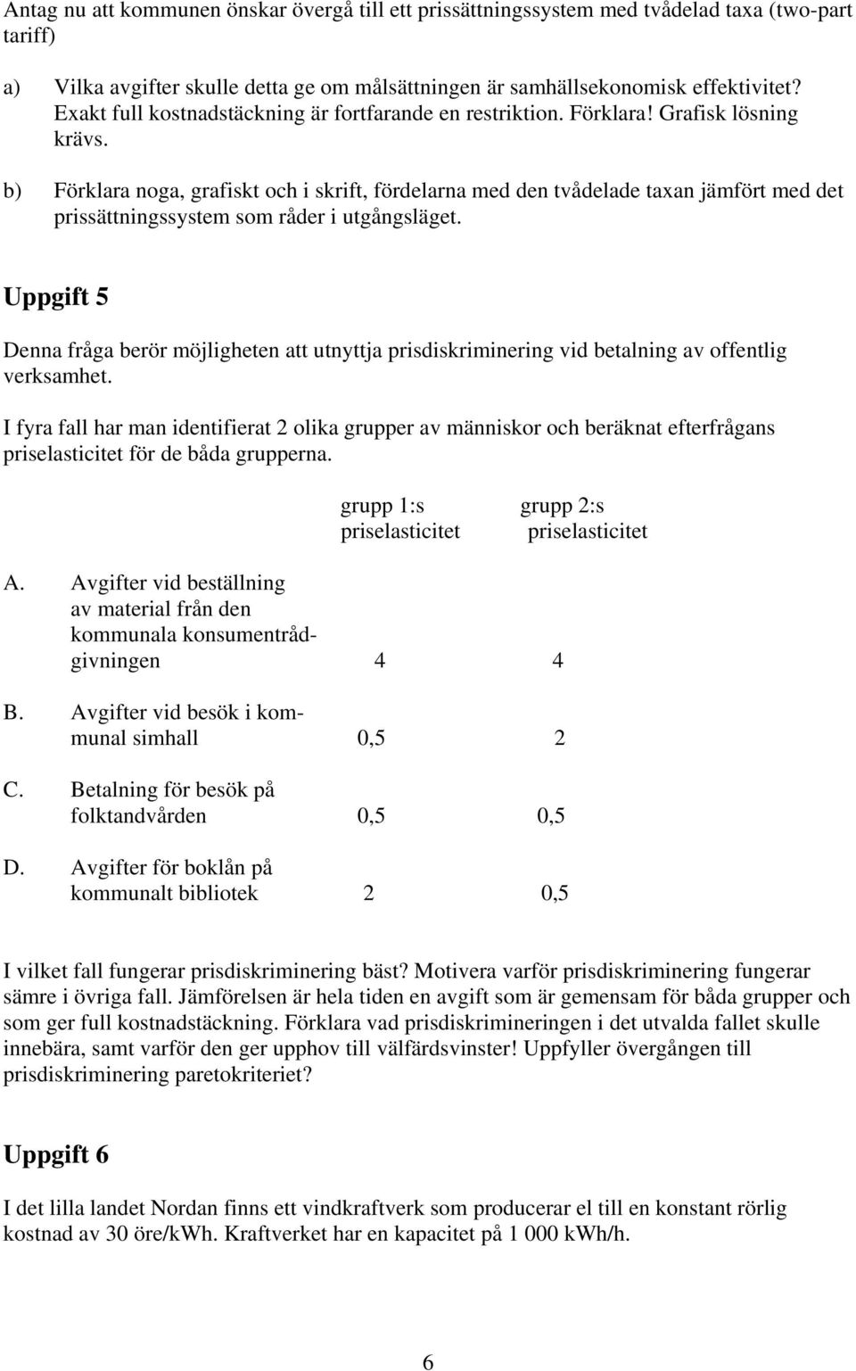 b) Förklara noga, grafiskt och i skrift, fördelarna med den tvådelade taxan jämfört med det prissättningssystem som råder i utgångsläget.