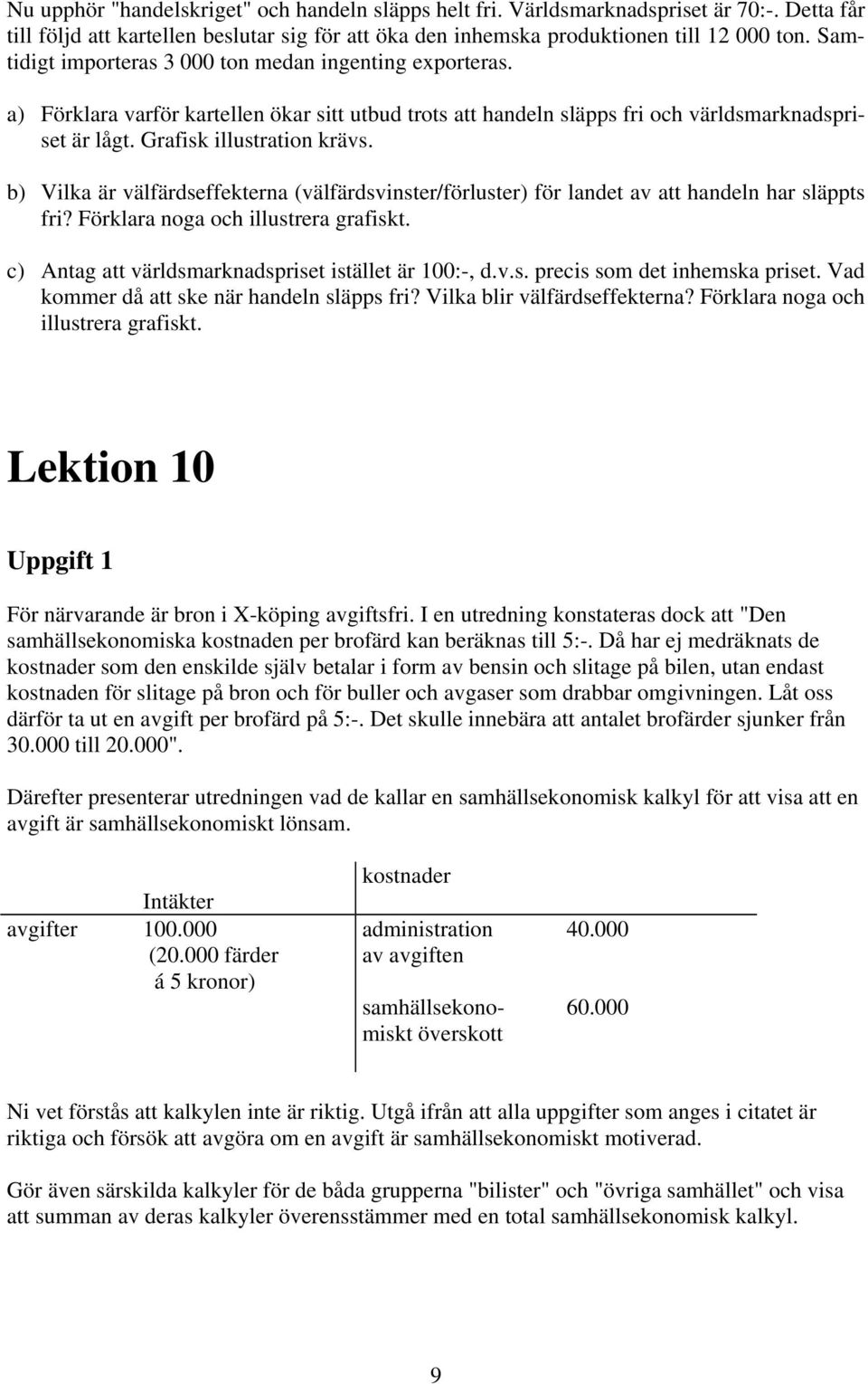 b) Vilka är välfärdseffekterna (välfärdsvinster/förluster) för landet av att handeln har släppts fri? Förklara noga och illustrera grafiskt. c) Antag att världsmarknadspriset istället är 100:-, d.v.s. precis som det inhemska priset.