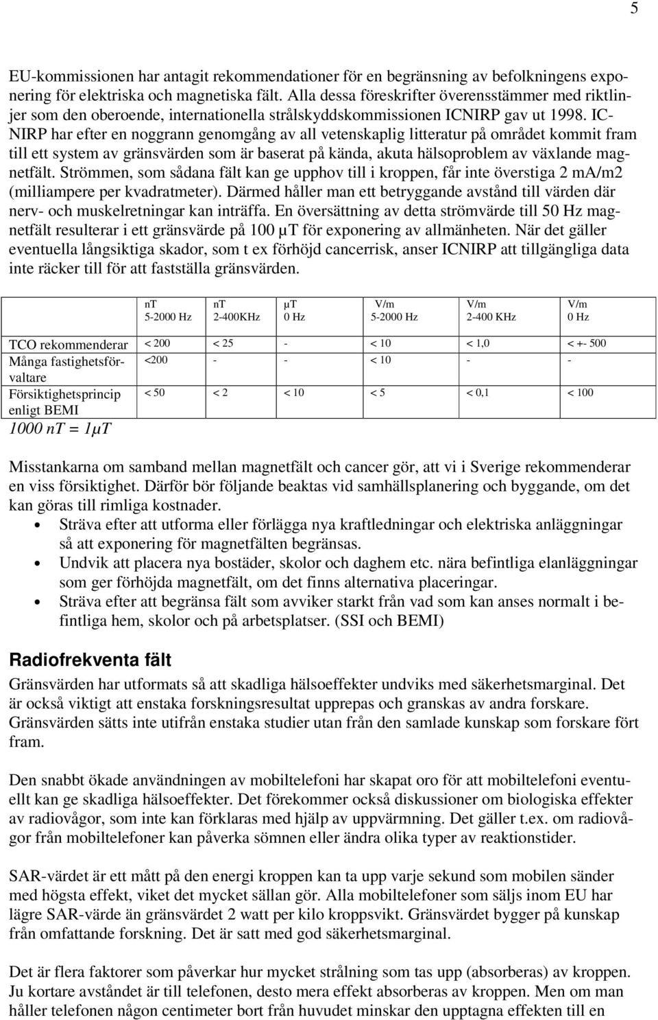 IC- NIRP har efter en noggrann genomgång av all vetenskaplig litteratur på området kommit fram till ett system av gränsvärden som är baserat på kända, akuta hälsoproblem av växlande magnetfält.