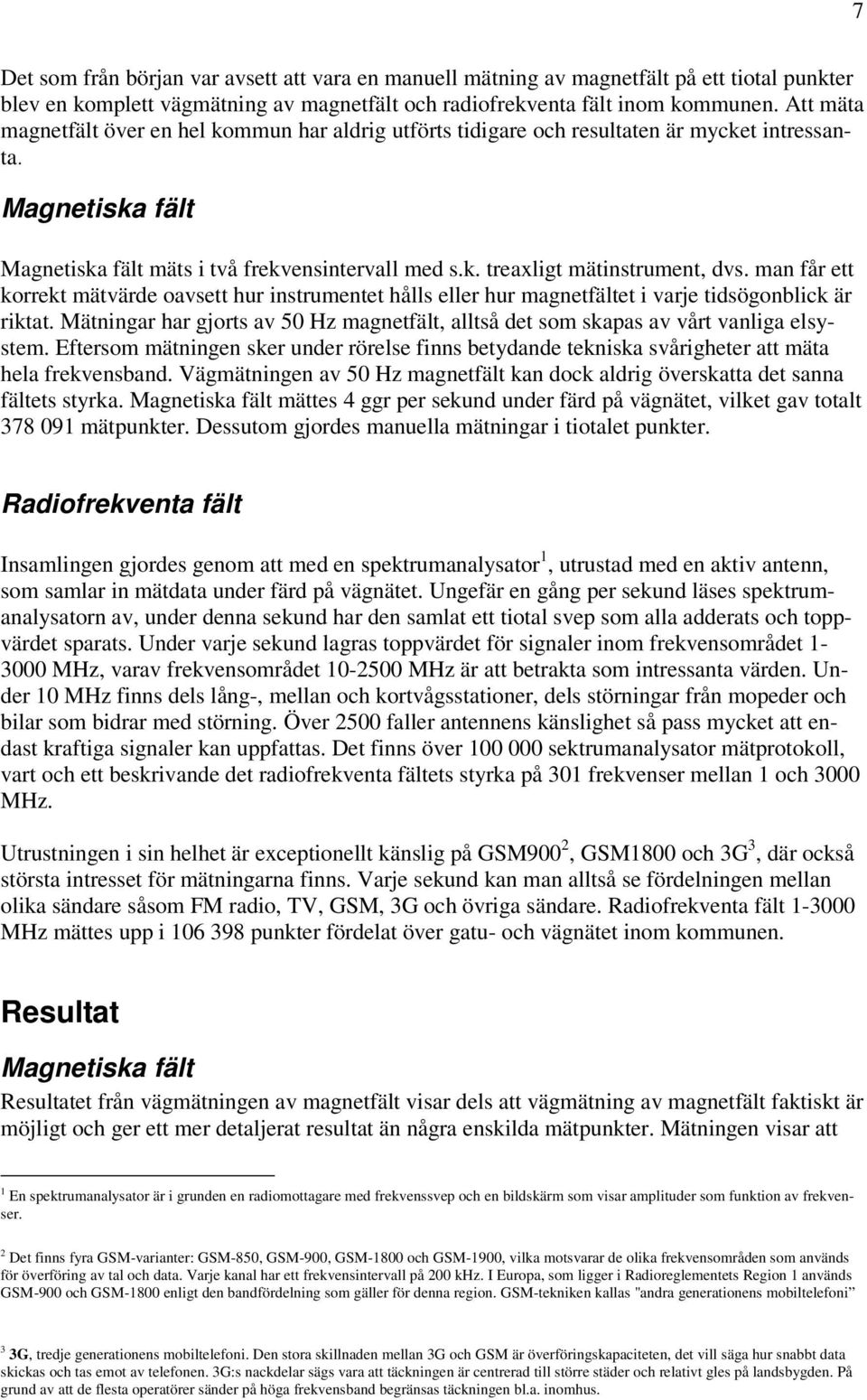 man får ett korrekt mätvärde oavsett hur instrumentet hålls eller hur magnetfältet i varje tidsögonblick är riktat.