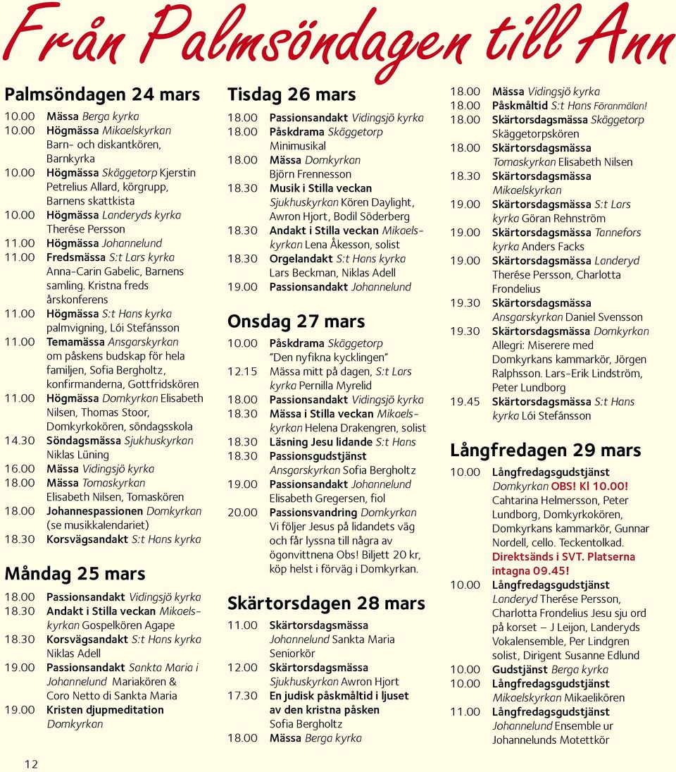 00 Fredsmässa S:t Lars kyrka Anna-Carin Gabelic, Barnens samling. Kristna freds årskonferens 11.00 Högmässa S:t Hans kyrka palmvigning, Lói Stefánsson 11.