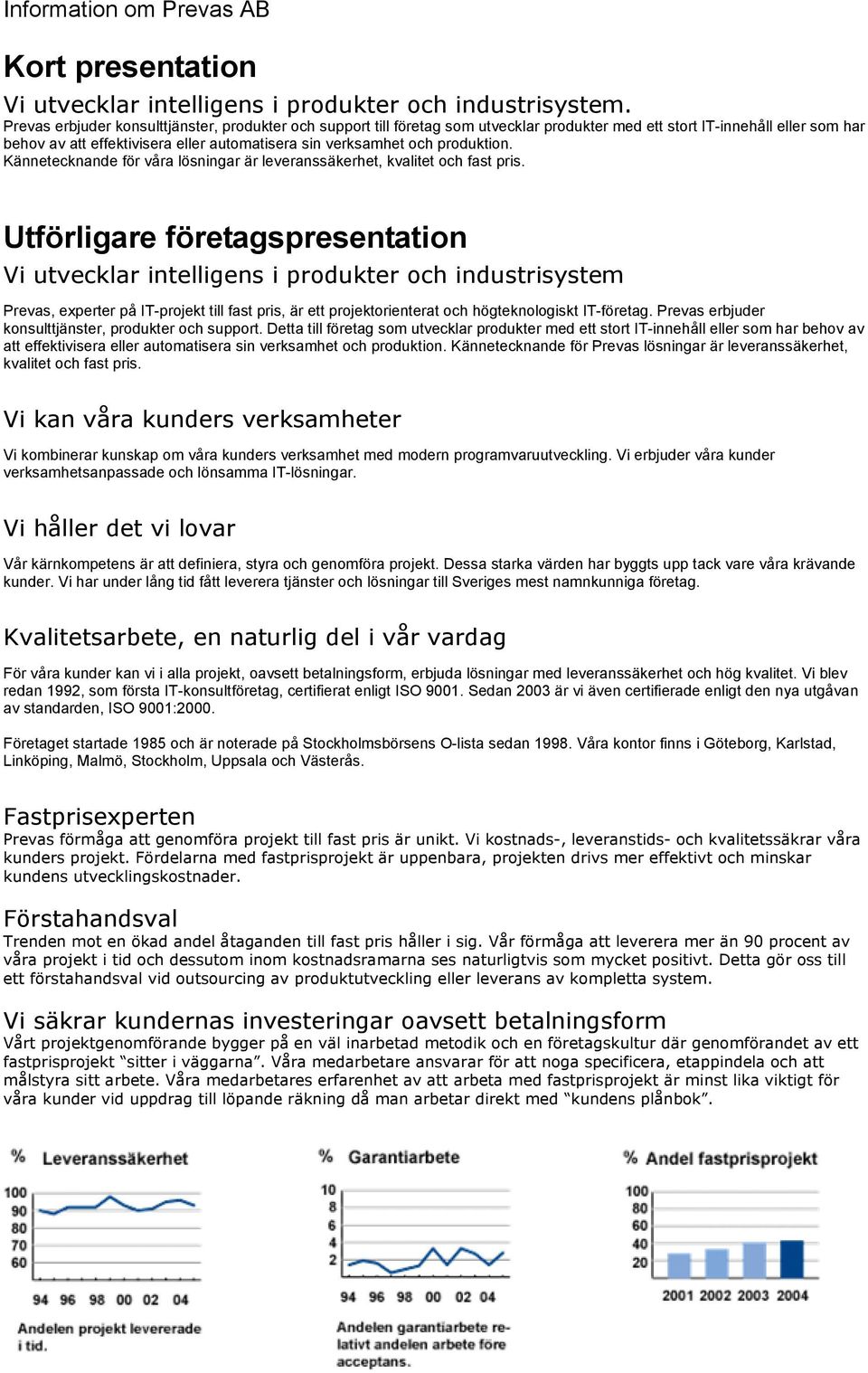 produktion. Kännetecknande för våra lösningar är leveranssäkerhet, kvalitet och fast pris.