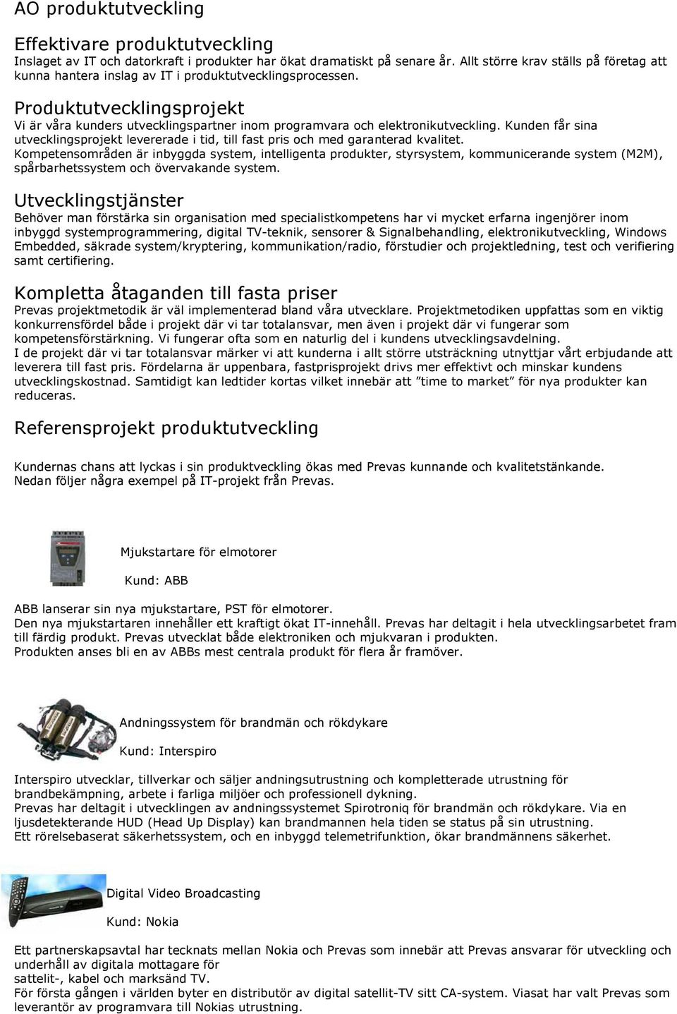 Produktutvecklingsprojekt Vi är våra kunders utvecklingspartner inom programvara och elektronikutveckling.