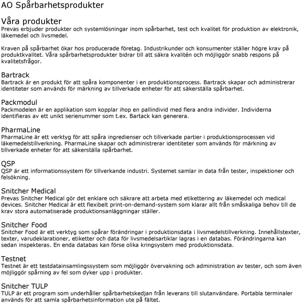 Våra spårbarhetsprodukter bidrar till att säkra kvalitén och möjliggör snabb respons på kvalitetsfrågor. Bartrack Bartrack är en produkt för att spåra komponenter i en produktionsprocess.