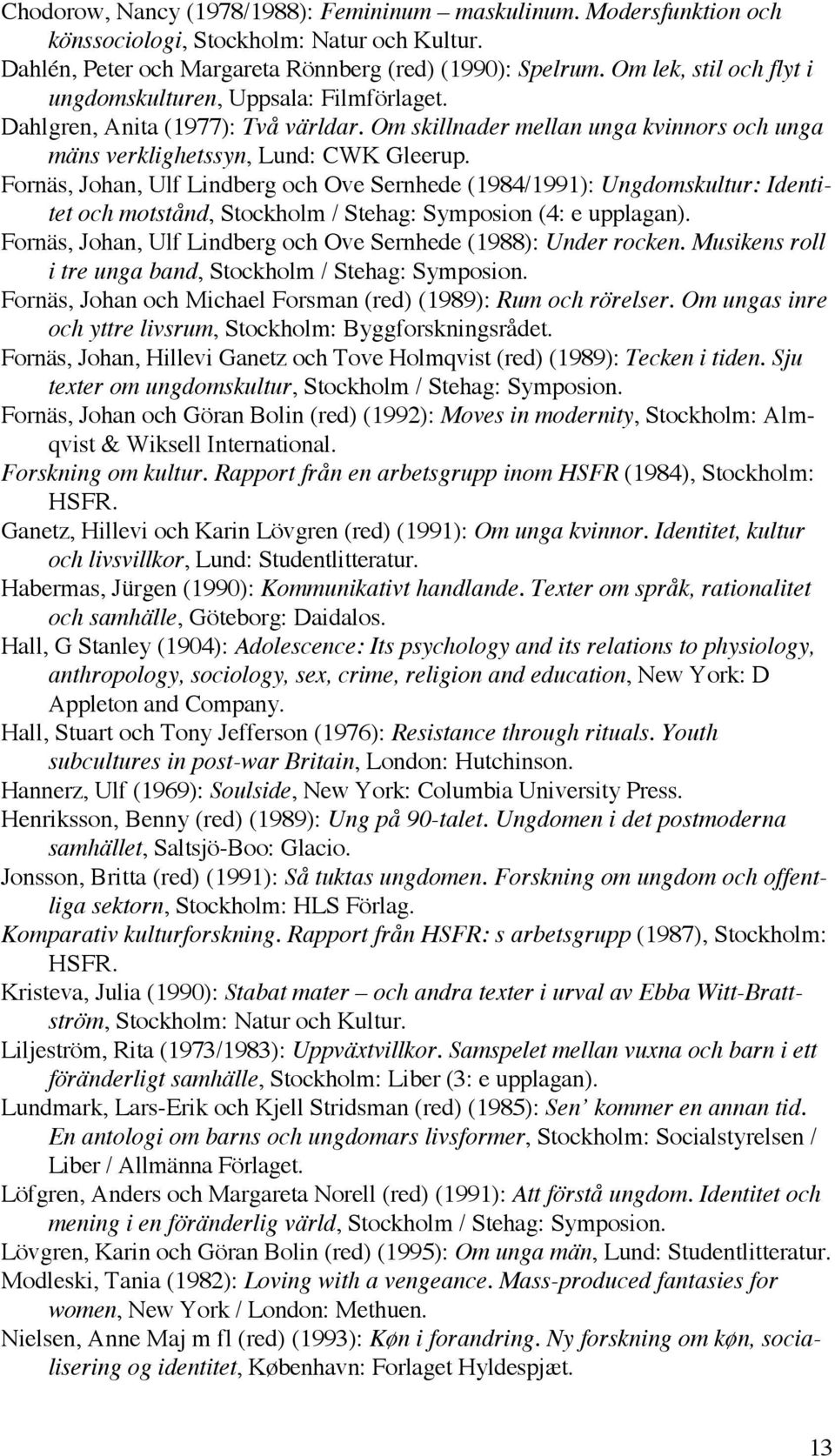 Fornäs, Johan, Ulf Lindberg och Ove Sernhede (1984/1991): Ungdomskultur: Identitet och motstånd, Stockholm / Stehag: Symposion (4: e upplagan).