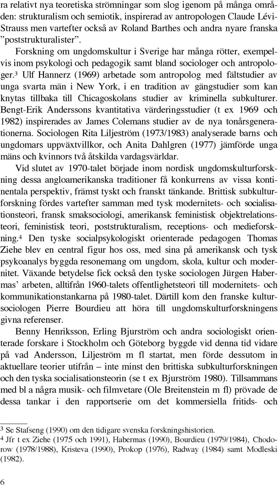 3 Ulf Hannerz (1969) arbetade som antropolog med fältstudier av unga svarta män i New York, i en tradition av gängstudier som kan knytas tillbaka till Chicagoskolans studier av kriminella subkulturer.