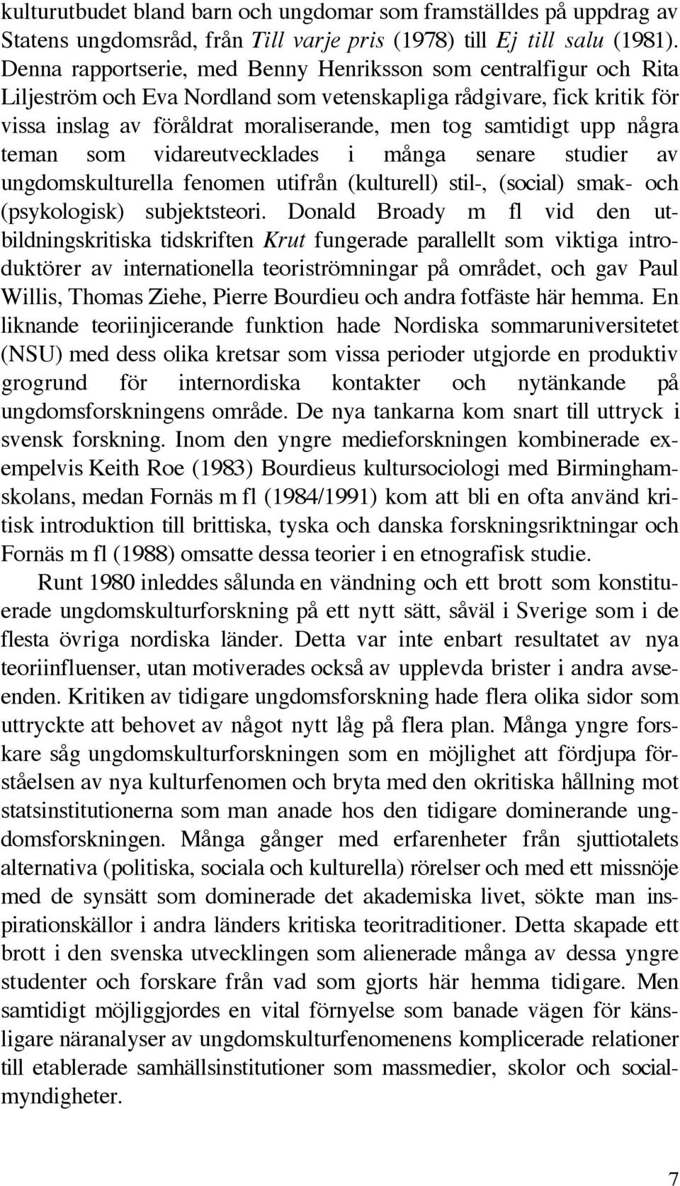 upp några teman som vidareutvecklades i många senare studier av ungdomskulturella fenomen utifrån (kulturell) stil-, (social) smak- och (psykologisk) subjektsteori.