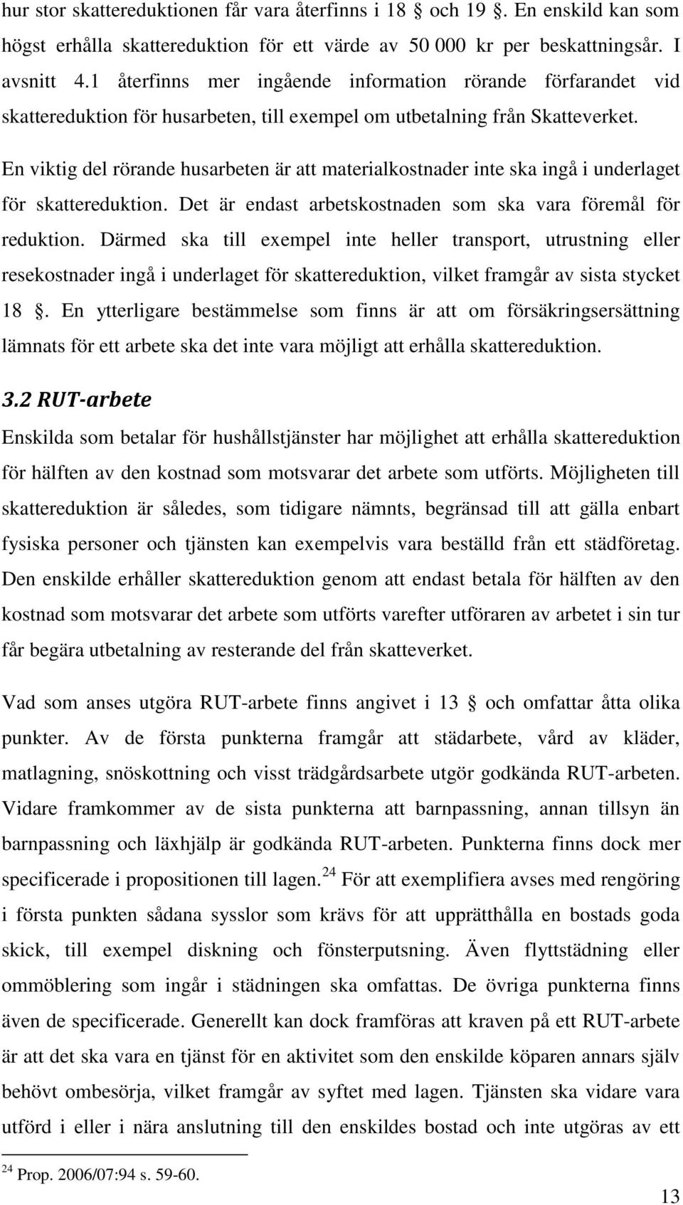 En viktig del rörande husarbeten är att materialkostnader inte ska ingå i underlaget för skattereduktion. Det är endast arbetskostnaden som ska vara föremål för reduktion.