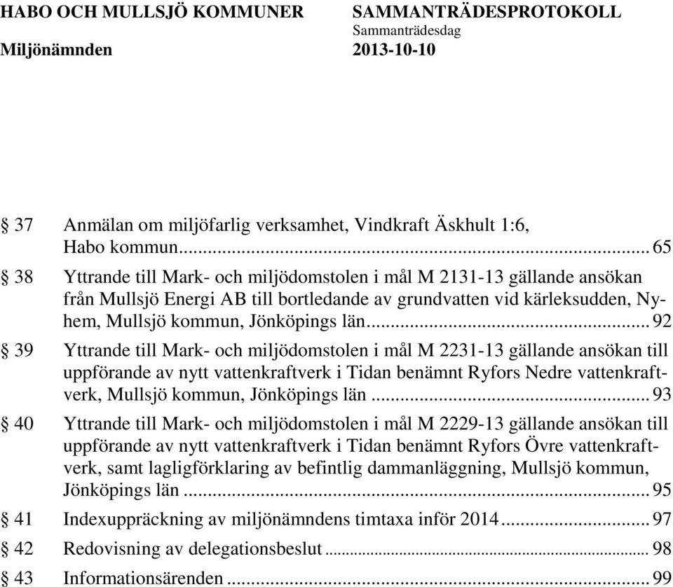 .. 92 39 Yttrande till Mark- och miljödomstolen i mål M 2231-13 gällande ansökan till uppförande av nytt vattenkraftverk i Tidan benämnt Ryfors Nedre vattenkraftverk, Mullsjö kommun, Jönköpings län.