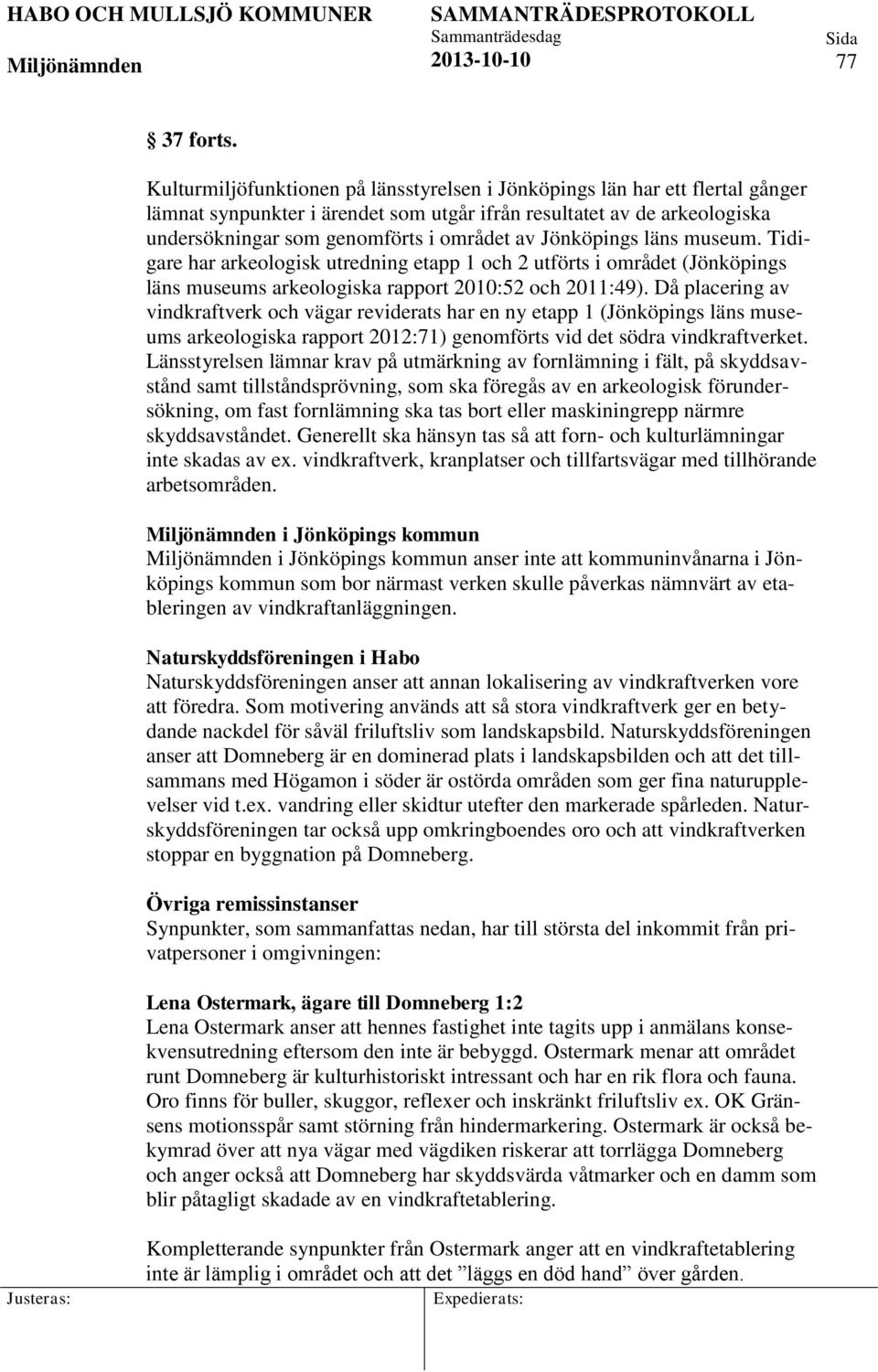 Då placering av vindkraftverk och vägar reviderats har en ny etapp 1 (Jönköpings läns museums arkeologiska rapport 2012:71) genomförts vid det södra vindkraftverket.