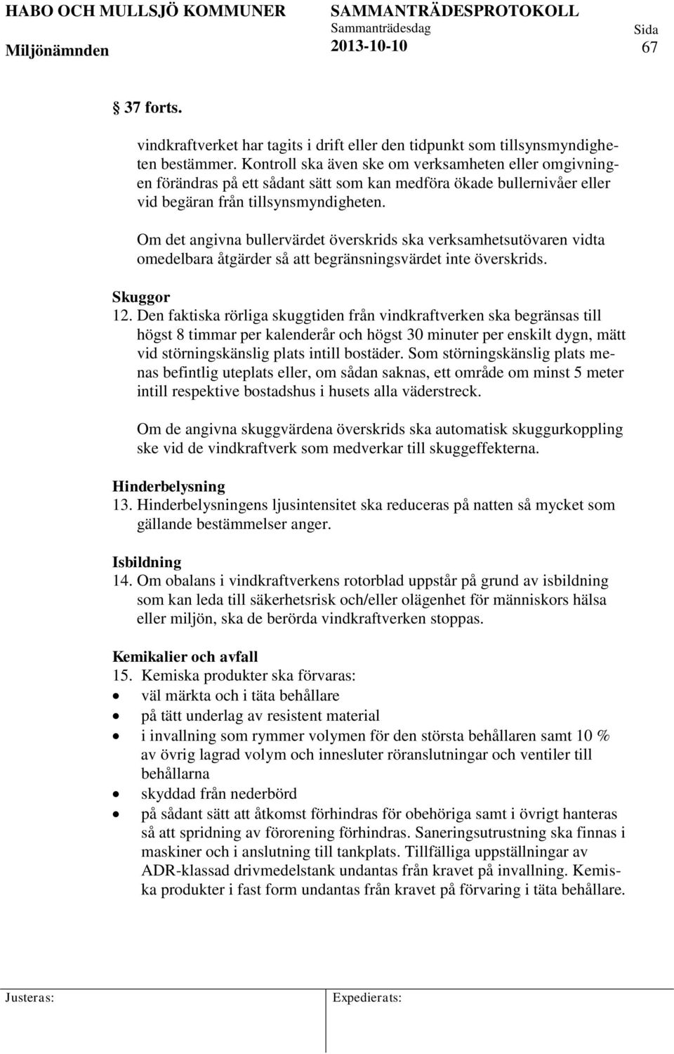 Om det angivna bullervärdet överskrids ska verksamhetsutövaren vidta omedelbara åtgärder så att begränsningsvärdet inte överskrids. Skuggor 12.