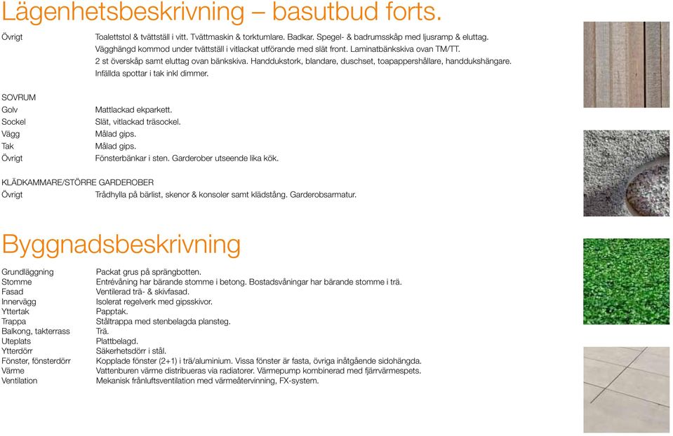 Handdukstork, blandare, duschset, toapappershållare, handdukshängare. Infällda spottar i tak inkl dimmer. SOVRUM Golv Sockel Vägg Tak Övrigt Mattlackad ekparkett. Slät, vitlackad träsockel.