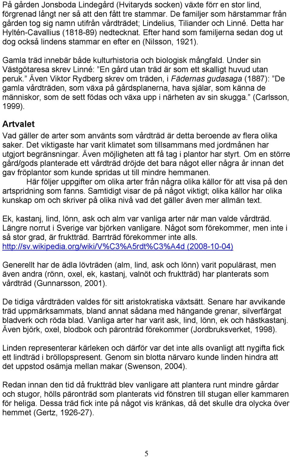 Efter hand som familjerna sedan dog ut dog också lindens stammar en efter en (Nilsson, 1921). Gamla träd innebär både kulturhistoria och biologisk mångfald.