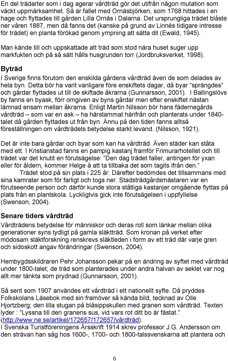 Det ursprungliga trädet blåste ner våren 1887, men då fanns det (kanske på grund av Linnés tidigare intresse för trädet) en planta förökad genom ympning att sätta dit (Ewald, 1945).