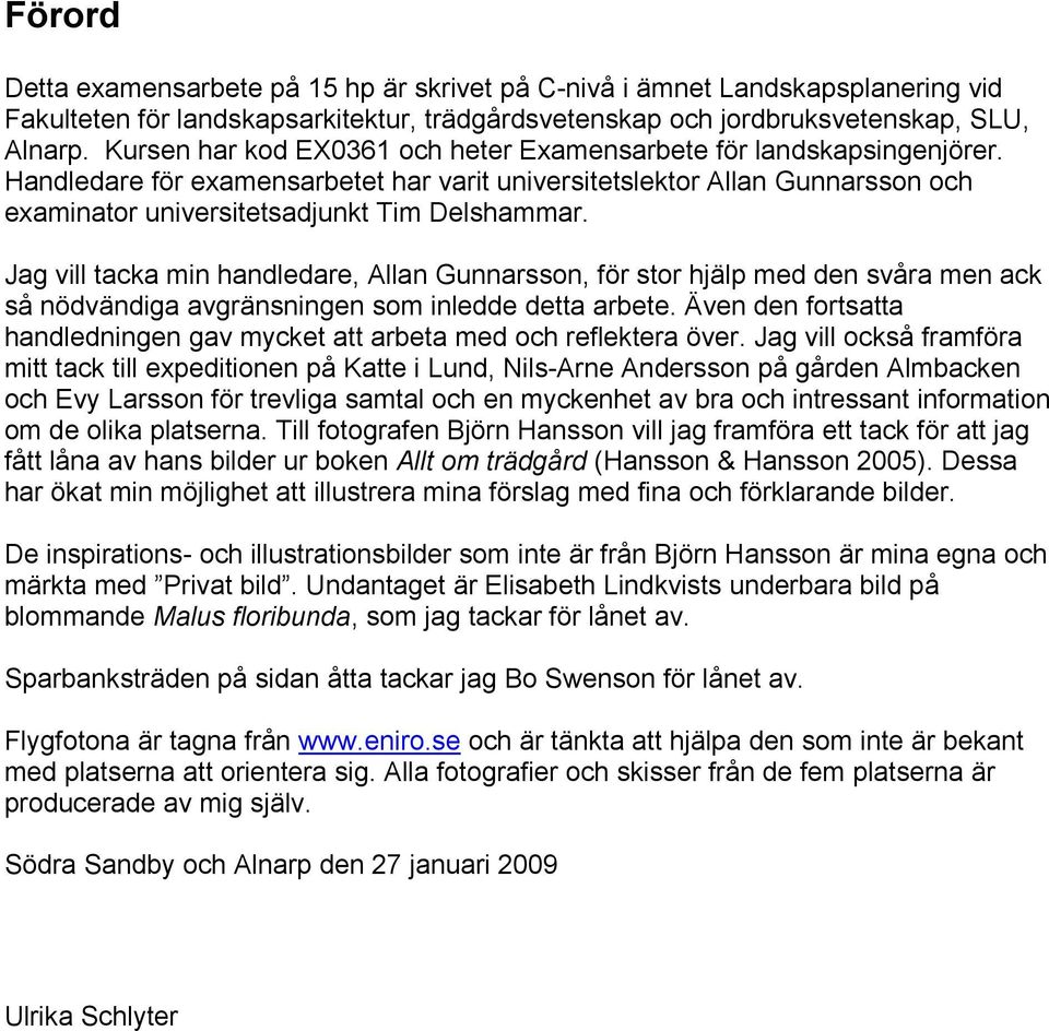 Jag vill tacka min handledare, Allan Gunnarsson, för stor hjälp med den svåra men ack så nödvändiga avgränsningen som inledde detta arbete.