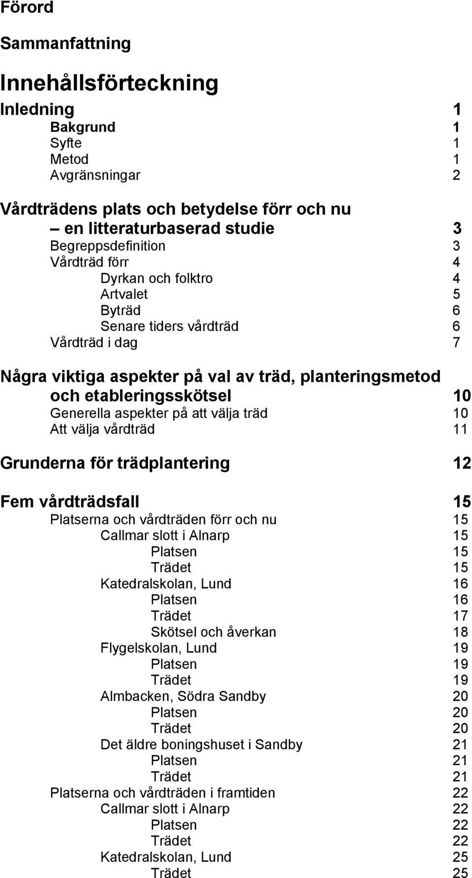 på att välja träd 10 Att välja vårdträd 11 Grunderna för trädplantering 12 Fem vårdträdsfall 15 Platserna och vårdträden förr och nu 15 Callmar slott i Alnarp 15 Platsen 15 Trädet 15 Katedralskolan,