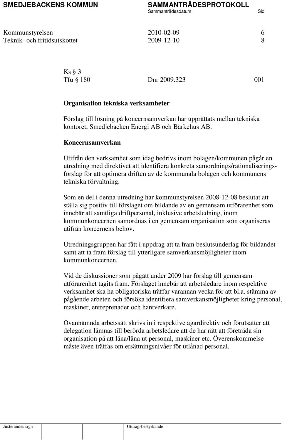 Koncernsamverkan Utifrån den verksamhet som idag bedrivs inom bolagen/kommunen pågår en utredning med direktivet att identifiera konkreta samordnings/rationaliseringsförslag för att optimera driften